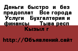 Деньги  быстро  и  без  предоплат - Все города Услуги » Бухгалтерия и финансы   . Тыва респ.,Кызыл г.